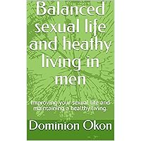 Balanced sexual life and heathy living in men: Improving your sexual life and maintaining a healthy living. (Keeping the body healthy and fit) Balanced sexual life and heathy living in men: Improving your sexual life and maintaining a healthy living. (Keeping the body healthy and fit) Kindle
