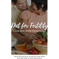 Diet For Fertility, a Guide Book Before The Pregnancy, What you Should of Should Not Have For the Sake Of The Pregnancy