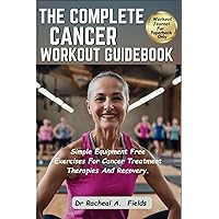 THE COMPLETE CANCER WORKOUT GUIDEBOOK: Simple Equipment Free Exercises For Cancer Treatment Therapies And Recovery (CHRONICLES OF CANCER) THE COMPLETE CANCER WORKOUT GUIDEBOOK: Simple Equipment Free Exercises For Cancer Treatment Therapies And Recovery (CHRONICLES OF CANCER) Paperback Kindle Hardcover