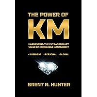 The Power of KM: Harnessing the Extraordinary Value of Knowledge Management