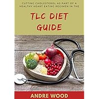 Cutting Cholesterol As Part Of A Healthy Heart Eating Regimen In The TLC Diet Guide Cutting Cholesterol As Part Of A Healthy Heart Eating Regimen In The TLC Diet Guide Kindle Paperback