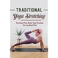 Traditional Yoga Stretching: Construct Your Home Yoga Practice For Low Back Pain