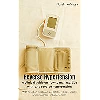 Reverse hypertension : A clinical guide on how to manage, live with and reverse hypertension,with nutrition meal plan, prepation, recipes, snacks and smoothies for hypertension