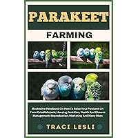 PARAKEET FARMING : Illustrative Handbook On How To Raise Your Parakeet On Farm Establishment, Housing, Nutrition, Health And Disease Management, Reproduction, Marketing And Many More PARAKEET FARMING : Illustrative Handbook On How To Raise Your Parakeet On Farm Establishment, Housing, Nutrition, Health And Disease Management, Reproduction, Marketing And Many More Kindle Paperback