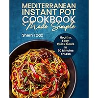 Mediterranean Instant Pot Cookbook Made Simple: Healthy, Easy, Quick Meals in 20 Minutes or Less. (Mediterranean Diet Cookbook Made Simple: Healthy, Easy, Quick meals in 15 -20 minutes or less.)