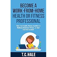 Become A Work-From-Home Health Or Fitness Professional: Take Your Health, Fitness, Nutrition Or Wellness Business Virtual... Or Start One From Scratch Become A Work-From-Home Health Or Fitness Professional: Take Your Health, Fitness, Nutrition Or Wellness Business Virtual... Or Start One From Scratch Kindle Paperback