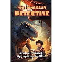 The Dinosaur Detective: A Critical Thinking Mystery Story For Kids