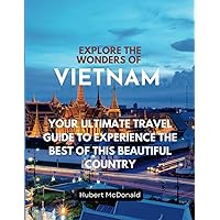 Explore the Wonders of Vietnam: Your Ultimate Travel Guide to Experience the Best of This Beautiful Country, mapping, language tips, budgeting and ... rate (Hubert McDonald books on travel guide) Explore the Wonders of Vietnam: Your Ultimate Travel Guide to Experience the Best of This Beautiful Country, mapping, language tips, budgeting and ... rate (Hubert McDonald books on travel guide) Paperback Kindle