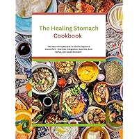 The Healing Stomach Cookbook: 160 Nourishing Recipes to Soothe Digestive Discomfort - Diarrhea, Indigestion, Gastritis, Acid Reflux, and Upset Stomach