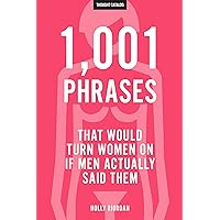 1,001 Phrases That Would Turn Women On If Men Actually Said Them 1,001 Phrases That Would Turn Women On If Men Actually Said Them Kindle Paperback