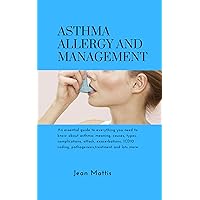 ASTHMA ALLERGY AND MANAGEMENT: An essential guide to everything you need to know about asthma; meaning, causes, types, complications, attack, exacerbations, ... ICD10 coding, pathogenesis,treatment and lo ASTHMA ALLERGY AND MANAGEMENT: An essential guide to everything you need to know about asthma; meaning, causes, types, complications, attack, exacerbations, ... ICD10 coding, pathogenesis,treatment and lo Kindle Paperback