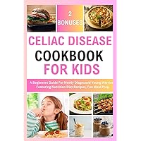 CELIAC DISEASE COOKBOOK FOR KIDS: A Beginners Guide For Newly Diagnosed Young Warriors, Featuring Nutrition Diet Recipes And Fun Meal Prep