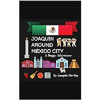 Joaquin Around Mexico City: A Doggy Adventure (Joaquin Around the World) Joaquin Around Mexico City: A Doggy Adventure (Joaquin Around the World) Kindle Paperback