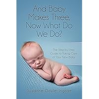 And Baby Makes Three; Now What Do We Do? The Step-by-Step Guide to Taking Care of Your New Baby And Baby Makes Three; Now What Do We Do? The Step-by-Step Guide to Taking Care of Your New Baby Kindle Paperback