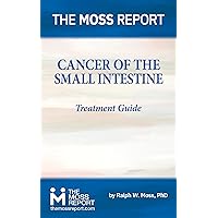 The Moss Report - Cancer of the Small Intestine Treatment Guide The Moss Report - Cancer of the Small Intestine Treatment Guide Kindle Paperback