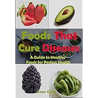Foods That Cure Diseases: A Guide to Healthy Foods for Perfect Health Foods That Cure Diseases: A Guide to Healthy Foods for Perfect Health Kindle Paperback