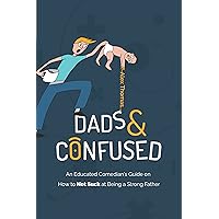 Dads and Confused: An Educated Comedian's Guide on How to Not Suck at Being a Strong Father