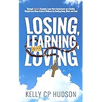Losing, Learning, and Loving: Through Christ's Example, Learn How Contestants on a Reality Weight-Loss Show Achieve Wellness by Healing Body, Mind, and Soul Losing, Learning, and Loving: Through Christ's Example, Learn How Contestants on a Reality Weight-Loss Show Achieve Wellness by Healing Body, Mind, and Soul Kindle Paperback
