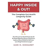Happy Inside & Out! The Complete Gut Health Longevity Guide: The Ultimate Gut Health Hacks Guide to Target Digestive System Imbalances, Improve Overall Health & Wellness, Lose Weight and Live Longer! Happy Inside & Out! The Complete Gut Health Longevity Guide: The Ultimate Gut Health Hacks Guide to Target Digestive System Imbalances, Improve Overall Health & Wellness, Lose Weight and Live Longer! Audible Audiobook Kindle Hardcover Paperback