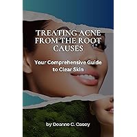 TREATING ACNE FROM THE ROOT CAUSES: Your Comprehensive Guide to Clear Skin TREATING ACNE FROM THE ROOT CAUSES: Your Comprehensive Guide to Clear Skin Kindle Paperback