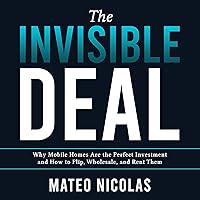 The Invisible Deal: Why Mobile Homes Are the Perfect Investment and How to Flip, Wholesale, and Rent Them The Invisible Deal: Why Mobile Homes Are the Perfect Investment and How to Flip, Wholesale, and Rent Them Audible Audiobook Kindle Paperback Hardcover