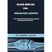 BLACK SEED OIL FOR RHEUMATOID ARTHRITIS: The Therapeutic Effect of Black Seed oil on Rheumatoid Arthritis BLACK SEED OIL FOR RHEUMATOID ARTHRITIS: The Therapeutic Effect of Black Seed oil on Rheumatoid Arthritis Kindle Paperback