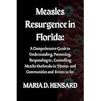 Measles Resurgence in Florida: A Comprehensive Guide to Understanding, Preventing, Responding to, Controlling Measles Outbreaks in Homes and Communities and Events so far. Measles Resurgence in Florida: A Comprehensive Guide to Understanding, Preventing, Responding to, Controlling Measles Outbreaks in Homes and Communities and Events so far. Kindle Paperback