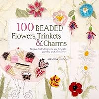 100 Beaded Flowers, Charms & Trinkets: Perfect Little Designs to Use for Gifts, Jewelry, and Accessories 100 Beaded Flowers, Charms & Trinkets: Perfect Little Designs to Use for Gifts, Jewelry, and Accessories Paperback