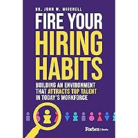 Fire Your Hiring Habits: Building an Environment that Attracts Top Talent in Today's Workforce