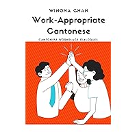 Work-Appropriate Cantonese: Cantonese Workplace Dialogues Work-Appropriate Cantonese: Cantonese Workplace Dialogues Kindle Paperback