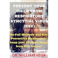 PREVENT YOUR CHILD FROM RESPIRATORY SYNCYTIAL VIRUS (RSV): No-Fail Methods and Key Preventive Measures to Keep Your Children Away From RSV Forever PREVENT YOUR CHILD FROM RESPIRATORY SYNCYTIAL VIRUS (RSV): No-Fail Methods and Key Preventive Measures to Keep Your Children Away From RSV Forever Kindle Paperback