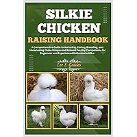 SILKIE CHICKEN RAISING HANDBOOK: A Comprehensive Guide to Nurturing, Caring, Breeding, and Showcasing These Unique and Beloved Poultry Companions for Beginners and Experienced Enthusiasts Alike. SILKIE CHICKEN RAISING HANDBOOK: A Comprehensive Guide to Nurturing, Caring, Breeding, and Showcasing These Unique and Beloved Poultry Companions for Beginners and Experienced Enthusiasts Alike. Paperback Kindle
