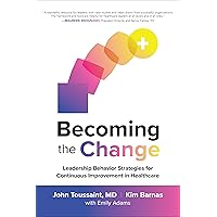 Becoming the Change: Leadership Behavior Strategies for Continuous Improvement in Healthcare Becoming the Change: Leadership Behavior Strategies for Continuous Improvement in Healthcare Hardcover Kindle Audible Audiobook