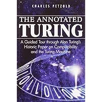 The Annotated Turing: A Guided Tour Through Alan Turing's Historic Paper on Computability and the Turing Machine The Annotated Turing: A Guided Tour Through Alan Turing's Historic Paper on Computability and the Turing Machine Paperback