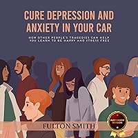 Depression and Anxiety Relief: Cure Depression and Anxiety - Anti Anxiety Book: How Other People’s Tragedies Can Help You Learn to Be Happy and Stress Free Depression and Anxiety Relief: Cure Depression and Anxiety - Anti Anxiety Book: How Other People’s Tragedies Can Help You Learn to Be Happy and Stress Free Audible Audiobook Kindle Paperback
