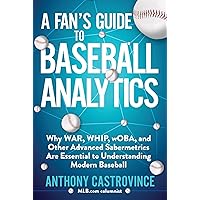 Fan's Guide to Baseball Analytics: Why WAR, WHIP, wOBA, and Other Advanced Sabermetrics Are Essential to Understanding Modern Baseball Fan's Guide to Baseball Analytics: Why WAR, WHIP, wOBA, and Other Advanced Sabermetrics Are Essential to Understanding Modern Baseball Paperback Kindle