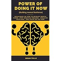 POWER OF DOING IT NOW: Techniques on How to develop mental power to get Things Done Now , Stop Negative feelings , organize Your Mind , and Focus on the Now. POWER OF DOING IT NOW: Techniques on How to develop mental power to get Things Done Now , Stop Negative feelings , organize Your Mind , and Focus on the Now. Kindle Paperback
