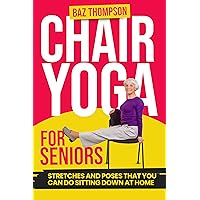 Chair Yoga for Seniors: Guided Exercises for Elderly to Improve Balance, Flexibility and Increase Strength After 60 (Strength Training for Seniors) Chair Yoga for Seniors: Guided Exercises for Elderly to Improve Balance, Flexibility and Increase Strength After 60 (Strength Training for Seniors) Kindle Paperback Hardcover