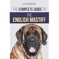 The Complete Guide to the English Mastiff: Finding, Training, Socializing, Feeding, Caring for, and Loving Your New Mastiff Puppy