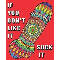 If You Don't Like It Suck It: Dick Coloring Book, 44 pages of Naughty, Sexy, Paisley, Henna, Mandala, Designs For Bachelors, Birthdays,Weddings Or Hen Parties