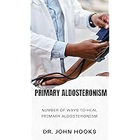 PRIMARY ALDOSTERONISM: NUMBER OF WAYS TO HEAL PRIMARY ALDOSTERONISM PRIMARY ALDOSTERONISM: NUMBER OF WAYS TO HEAL PRIMARY ALDOSTERONISM Kindle Paperback