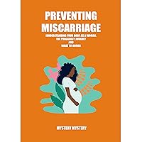 Preventing Miscarriage: Understanding your body as a woman, the pregnancy journey and what to avoid Preventing Miscarriage: Understanding your body as a woman, the pregnancy journey and what to avoid Kindle Paperback