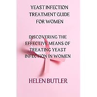 Yeast Infection Treatment Guide For Women: Discovering The Effective Means of Treating Yeast Infection in Women Yeast Infection Treatment Guide For Women: Discovering The Effective Means of Treating Yeast Infection in Women Kindle Paperback