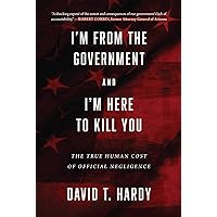 I'm from the Government and I'm Here to Kill You: The True Human Cost of Official Negligence I'm from the Government and I'm Here to Kill You: The True Human Cost of Official Negligence Hardcover Kindle