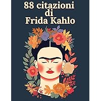 88 citazioni di Frida Kahlo - Ispirazioni di una grande artista: Esplora il mondo di Frida Kahlo attraverso le sue parole e le sue idee (Italian Edition) 88 citazioni di Frida Kahlo - Ispirazioni di una grande artista: Esplora il mondo di Frida Kahlo attraverso le sue parole e le sue idee (Italian Edition) Kindle Paperback Hardcover