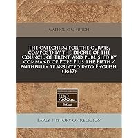 The catechism for the curats, compos'd by the decree of the Council of Trent, and publish'd by command of Pope Pius the Fifth / faithfully translated into English. (1687)