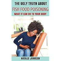 The Ugly Truth About Fish Food Poisoning: What It Can Do To Your Body (Poisoning, Fish Poisoning, Food Poisoning) The Ugly Truth About Fish Food Poisoning: What It Can Do To Your Body (Poisoning, Fish Poisoning, Food Poisoning) Kindle Paperback