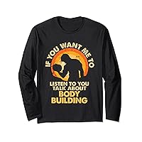 If You Want Me To Listen Talk About Body Building Long Sleeve T-Shirt
