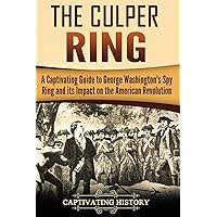 The Culper Ring: A Captivating Guide to George Washington's Spy Ring and its Impact on the American Revolution (U.S. History)