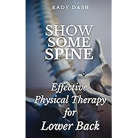 Show Some Spine: The Most Effective Physical Therapy Exercises for a Strong Back (Lower Back Exercises) Show Some Spine: The Most Effective Physical Therapy Exercises for a Strong Back (Lower Back Exercises) Kindle Paperback